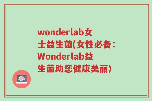 wonderlab女士益生菌(女性必备:Wonderlab益生菌助您健康美丽)-第1张图片-超越 wonderlab女士益生菌(女性必备:Wonderlab益生菌助您健康美丽)-第1张图片-超越