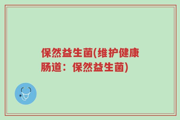 保然益生菌(维护健康肠道:保然益生菌)-第1张图片-超越 保然益生菌(维护健康肠道:保然益生菌)-第1张图片-超越