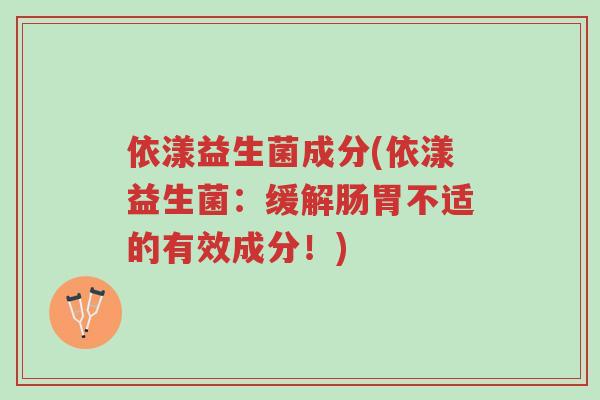依漾益生菌成分(依漾益生菌：缓解肠胃不适的有效成分！)-第1张图片-超越