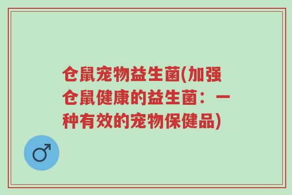 仓鼠宠物益生菌(加强仓鼠健康的益生菌:一种有效的宠物保健品)-第1张图片-超越 仓鼠宠物益生菌(加强仓鼠健康的益生菌:一种有效的宠物保健品)-第1张图片-超越