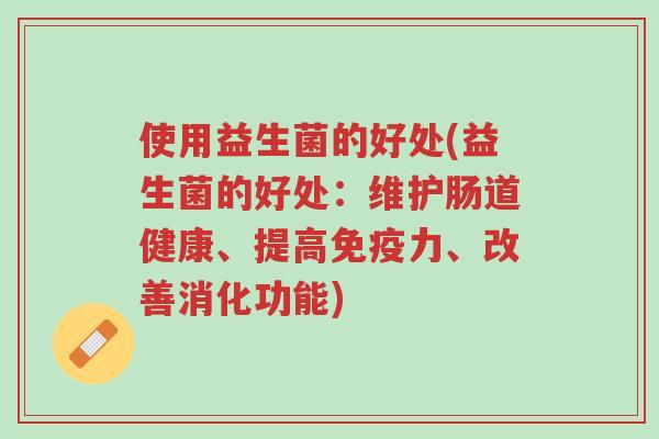 使用益生菌的好处(益生菌的好处:维护肠道健康、提高免疫力、改善消化功能)-第1张图片-超越 使用益生菌的好处(益生菌的好处:维护肠道健康、提高免疫力、改善消化功能)-第1张图片-超越