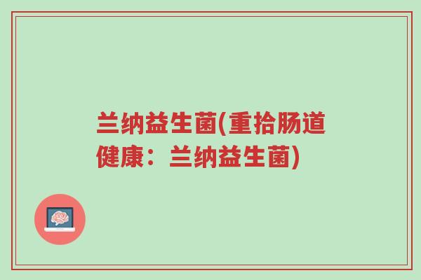 兰纳益生菌(重拾肠道健康:兰纳益生菌)-第1张图片-超越 兰纳益生菌(重拾肠道健康:兰纳益生菌)-第1张图片-超越