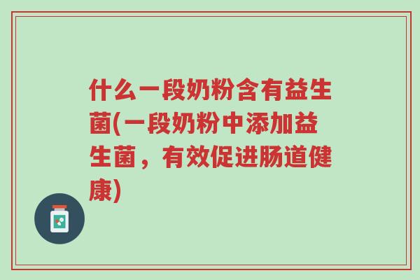 什么一段奶粉含有益生菌(一段奶粉中添加益生菌,有效促进肠道健康)-第1张图片-超越 什么一段奶粉含有益生菌(一段奶粉中添加益生菌,有效促进肠道健康)-第1张图片-超越