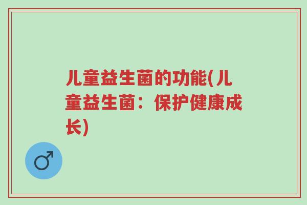 儿童益生菌的功能(儿童益生菌：保护健康成长)-第1张图片-超越