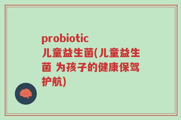 probiotic 儿童益生菌(儿童益生菌 为孩子的健康保驾护航)-第1张图片-超越 probiotic 儿童益生菌(儿童益生菌 为孩子的健康保驾护航)-第1张图片-超越
