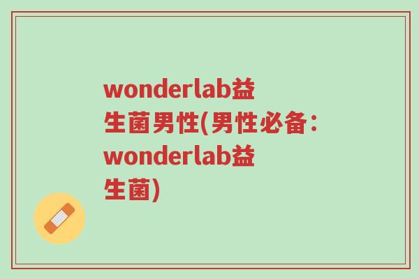 wonderlab益生菌男性(男性必备:wonderlab益生菌)-第1张图片-超越 wonderlab益生菌男性(男性必备:wonderlab益生菌)-第1张图片-超越
