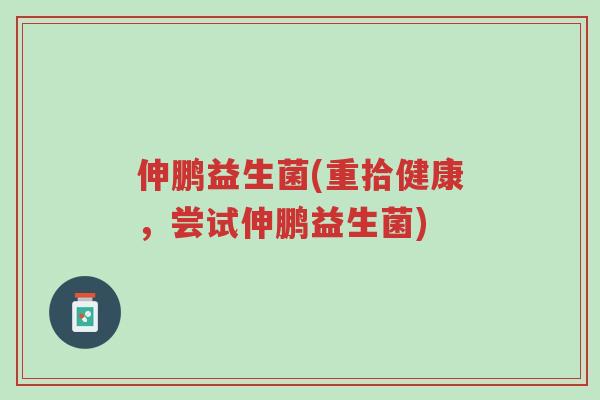 伸鹏益生菌(重拾健康,尝试伸鹏益生菌)-第1张图片-超越 伸鹏益生菌(重拾健康,尝试伸鹏益生菌)-第1张图片-超越