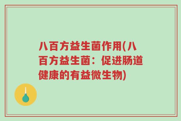八百方益生菌作用(八百方益生菌:促进肠道健康的有益微生物)-第1张图片-超越 八百方益生菌作用(八百方益生菌:促进肠道健康的有益微生物)-第1张图片-超越