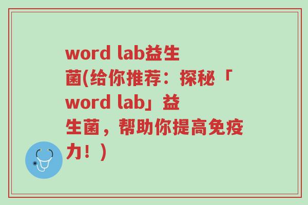 word lab益生菌(给你推荐:探秘「word lab」益生菌,帮助你提高免疫力!)-第1张图片-超越 word lab益生菌(给你推荐:探秘「word lab」益生菌,帮助你提高免疫力!)-第1张图片-超越