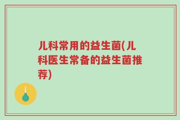 儿科常用的益生菌(儿科医生常备的益生菌推荐)-第1张图片-超越 儿科常用的益生菌(儿科医生常备的益生菌推荐)-第1张图片-超越
