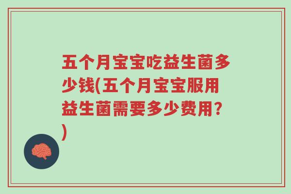 五个月宝宝吃益生菌多少钱(五个月宝宝服用益生菌需要多少费用?)-第1张图片-超越 五个月宝宝吃益生菌多少钱(五个月宝宝服用益生菌需要多少费用?)-第1张图片-超越