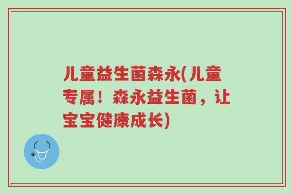 儿童益生菌森永(儿童专属!森永益生菌,让宝宝健康成长)-第1张图片-超越 儿童益生菌森永(儿童专属!森永益生菌,让宝宝健康成长)-第1张图片-超越