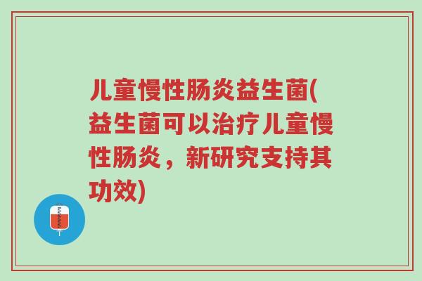 儿童慢性肠炎益生菌(益生菌可以治疗儿童慢性肠炎,新研究支持其功效)-第1张图片-超越 儿童慢性肠炎益生菌(益生菌可以治疗儿童慢性肠炎,新研究支持其功效)-第1张图片-超越