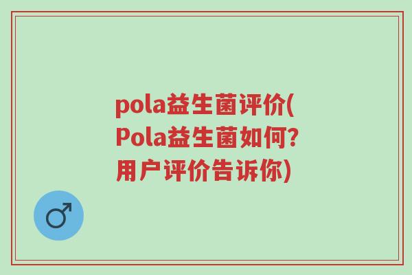 pola益生菌评价(Pola益生菌如何?用户评价告诉你)-第1张图片-超越 pola益生菌评价(Pola益生菌如何?用户评价告诉你)-第1张图片-超越