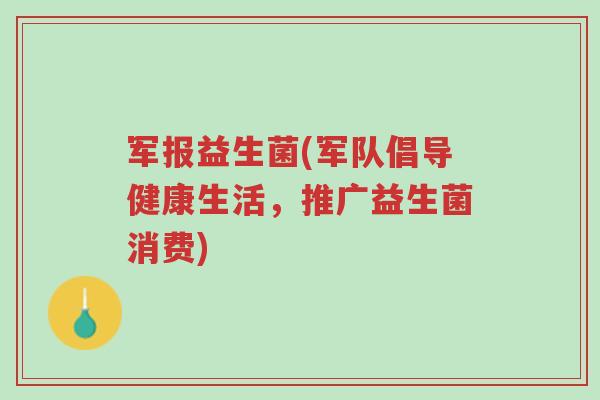 军报益生菌(军队倡导健康生活,推广益生菌消费)-第1张图片-超越 军报益生菌(军队倡导健康生活,推广益生菌消费)-第1张图片-超越