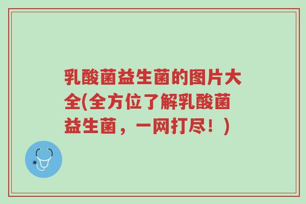 乳酸菌益生菌的图片大全(全方位了解乳酸菌益生菌,一网打尽!)-第1张图片-超越 乳酸菌益生菌的图片大全(全方位了解乳酸菌益生菌,一网打尽!)-第1张图片-超越