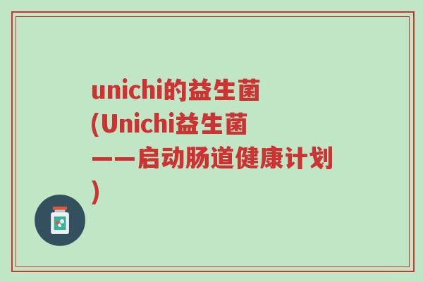unichi的益生菌(Unichi益生菌——启动肠道健康计划)-第1张图片-超越