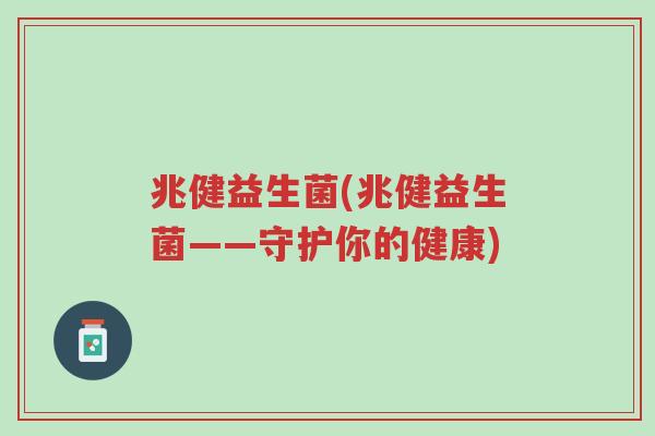 兆健益生菌(兆健益生菌——守护你的健康)-第1张图片-超越 兆健益生菌(兆健益生菌——守护你的健康)-第1张图片-超越