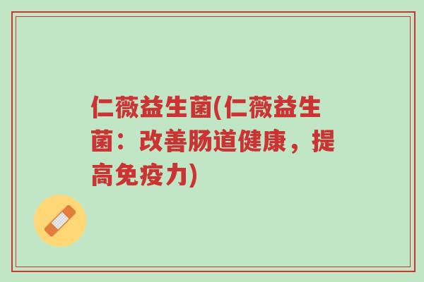 仁薇益生菌(仁薇益生菌:改善肠道健康,提高免疫力)-第1张图片-超越 仁薇益生菌(仁薇益生菌:改善肠道健康,提高免疫力)-第1张图片-超越