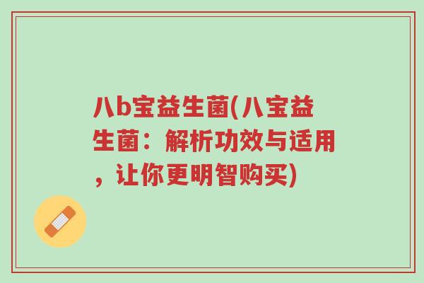八b宝益生菌(八宝益生菌:解析功效与适用,让你更明智购买)-第1张图片-超越 八b宝益生菌(八宝益生菌:解析功效与适用,让你更明智购买)-第1张图片-超越