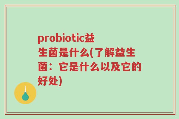 probiotic益生菌是什么(了解益生菌：它是什么以及它的好处)-第1张图片-超越