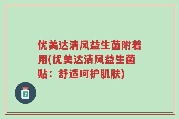优美达清风益生菌附着用(优美达清风益生菌贴:舒适呵护肌肤)-第1张图片-超越 优美达清风益生菌附着用(优美达清风益生菌贴:舒适呵护肌肤)-第1张图片-超越