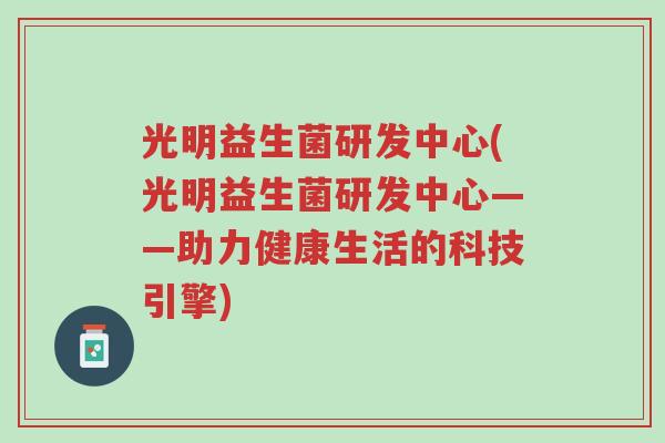 光明益生菌研发中心(光明益生菌研发中心——助力健康生活的科技引擎)-第1张图片-超越 光明益生菌研发中心(光明益生菌研发中心——助力健康生活的科技引擎)-第1张图片-超越