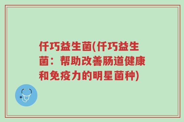 仟巧益生菌(仟巧益生菌：帮助改善肠道健康和免疫力的明星菌种)-第1张图片-超越