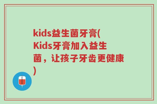 kids益生菌牙膏(Kids牙膏加入益生菌,让孩子牙齿更健康)-第1张图片-超越 kids益生菌牙膏(Kids牙膏加入益生菌,让孩子牙齿更健康)-第1张图片-超越