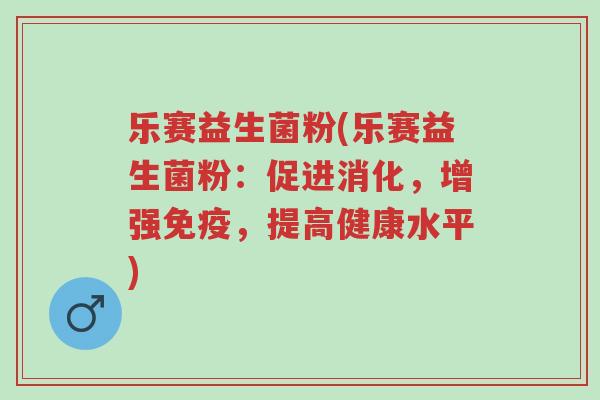 乐赛益生菌粉(乐赛益生菌粉:促进消化,增强免疫,提高健康水平)-第1张图片-超越 乐赛益生菌粉(乐赛益生菌粉:促进消化,增强免疫,提高健康水平)-第1张图片-超越