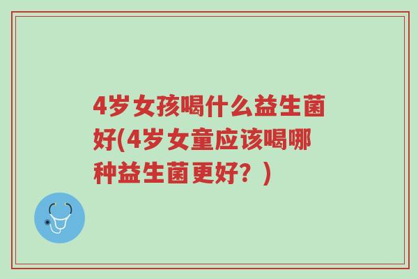 4岁女孩喝什么益生菌好(4岁女童应该喝哪种益生菌更好?)-第1张图片-超越 4岁女孩喝什么益生菌好(4岁女童应该喝哪种益生菌更好?)-第1张图片-超越