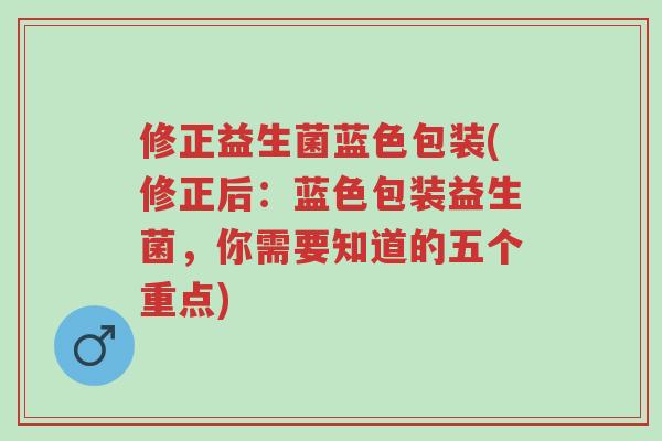 修正益生菌蓝色包装(修正后:蓝色包装益生菌,你需要知道的五个重点)-第1张图片-超越 修正益生菌蓝色包装(修正后:蓝色包装益生菌,你需要知道的五个重点)-第1张图片-超越