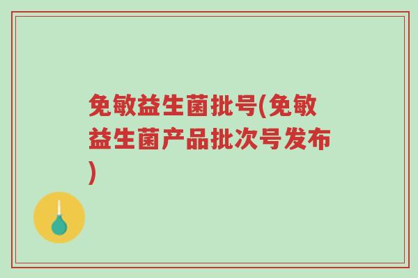 免敏益生菌批号(免敏益生菌产品批次号发布)-第1张图片-超越 免敏益生菌批号(免敏益生菌产品批次号发布)-第1张图片-超越