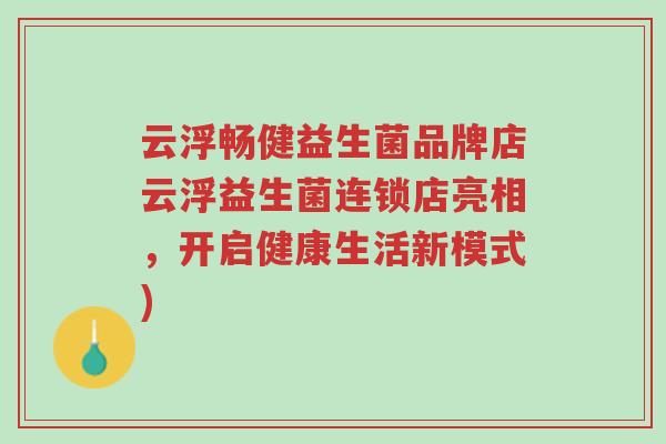 云浮畅健益生菌品牌店云浮益生菌连锁店亮相,开启健康生活新模式)-第1张图片-超越 云浮畅健益生菌品牌店云浮益生菌连锁店亮相,开启健康生活新模式)-第1张图片-超越