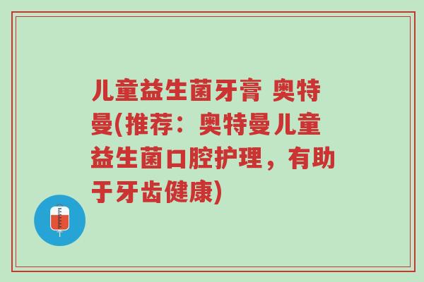 儿童益生菌牙膏 奥特曼(推荐:奥特曼儿童益生菌口腔护理,有助于牙齿健康)-第1张图片-超越 儿童益生菌牙膏 奥特曼(推荐:奥特曼儿童益生菌口腔护理,有助于牙齿健康)-第1张图片-超越
