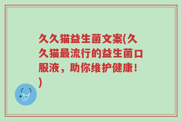 久久猫益生菌文案(久久猫最流行的益生菌口服液,助你维护健康!)-第1张图片-超越 久久猫益生菌文案(久久猫最流行的益生菌口服液,助你维护健康!)-第1张图片-超越