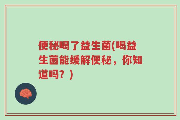 便秘喝了益生菌(喝益生菌能缓解便秘，你知道吗？)-第1张图片-超越