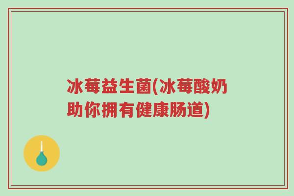 冰莓益生菌(冰莓酸奶助你拥有健康肠道)-第1张图片-超越 冰莓益生菌(冰莓酸奶助你拥有健康肠道)-第1张图片-超越