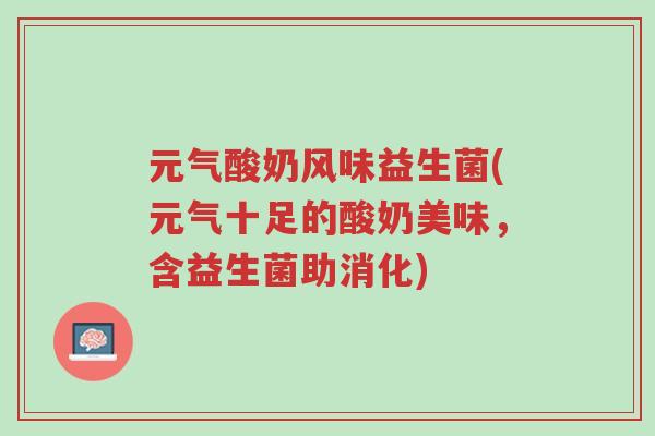 元气酸奶风味益生菌(元气十足的酸奶美味,含益生菌助消化)-第1张图片-超越 元气酸奶风味益生菌(元气十足的酸奶美味,含益生菌助消化)-第1张图片-超越