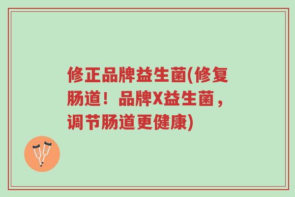 修正品牌益生菌(修复肠道!品牌X益生菌,调节肠道更健康)-第1张图片-超越 修正品牌益生菌(修复肠道!品牌X益生菌,调节肠道更健康)-第1张图片-超越