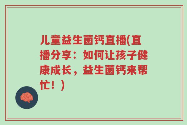 儿童益生菌钙直播(直播分享:如何让孩子健康成长,益生菌钙来帮忙!)-第1张图片-超越 儿童益生菌钙直播(直播分享:如何让孩子健康成长,益生菌钙来帮忙!)-第1张图片-超越