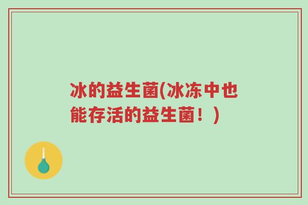 冰的益生菌(冰冻中也能存活的益生菌!)-第1张图片-超越 冰的益生菌(冰冻中也能存活的益生菌!)-第1张图片-超越