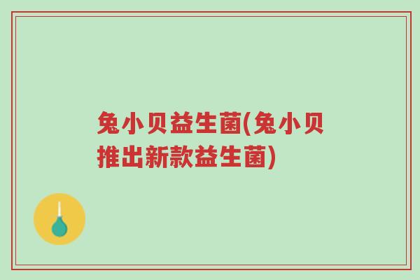 兔小贝益生菌(兔小贝推出新款益生菌)-第1张图片-超越 兔小贝益生菌(兔小贝推出新款益生菌)-第1张图片-超越