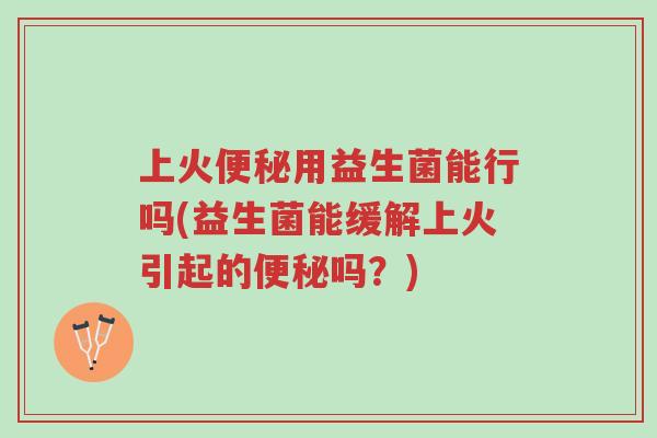 上火便秘用益生菌能行吗(益生菌能缓解上火引起的便秘吗?)-第1张图片-超越 上火便秘用益生菌能行吗(益生菌能缓解上火引起的便秘吗?)-第1张图片-超越