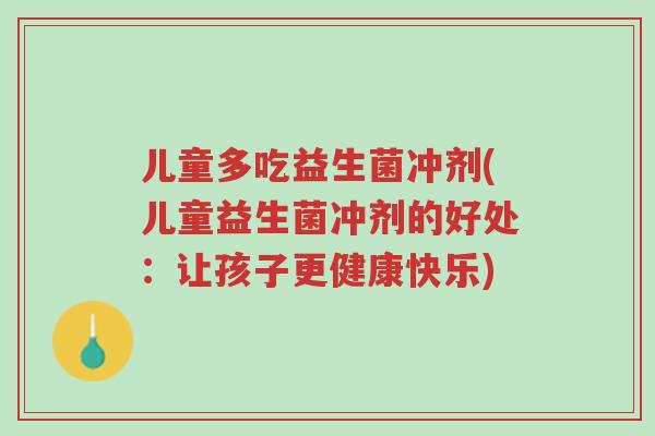 儿童多吃益生菌冲剂(儿童益生菌冲剂的好处：让孩子更健康快乐)-第1张图片-超越