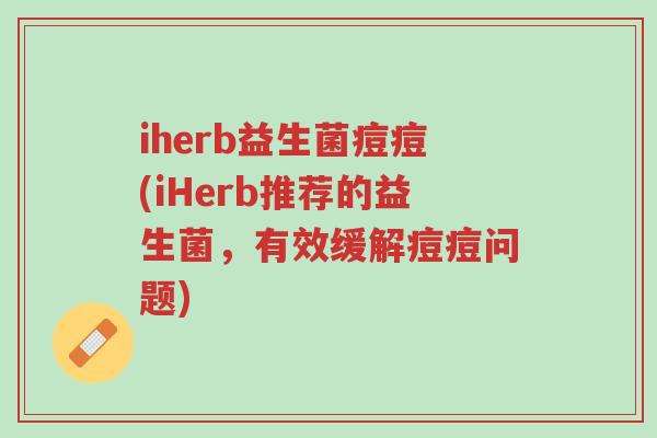 iherb益生菌痘痘(iHerb推荐的益生菌，有效缓解痘痘问题)-第1张图片-超越