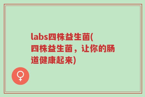 labs四株益生菌(四株益生菌,让你的肠道健康起来)-第1张图片-超越 labs四株益生菌(四株益生菌,让你的肠道健康起来)-第1张图片-超越