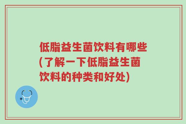 低脂益生菌饮料有哪些(了解一下低脂益生菌饮料的种类和好处)-第1张图片-超越 低脂益生菌饮料有哪些(了解一下低脂益生菌饮料的种类和好处)-第1张图片-超越