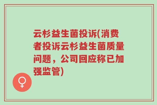 云杉益生菌投诉(消费者投诉云杉益生菌质量问题,公司回应称已加强监管)-第1张图片-超越 云杉益生菌投诉(消费者投诉云杉益生菌质量问题,公司回应称已加强监管)-第1张图片-超越
