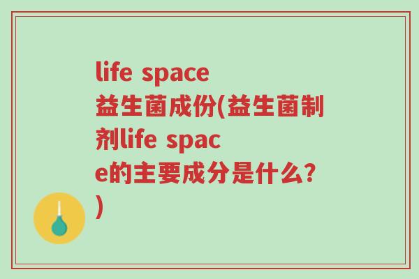 life space益生菌成份(益生菌制剂life space的主要成分是什么?)-第1张图片-超越 life space益生菌成份(益生菌制剂life space的主要成分是什么?)-第1张图片-超越